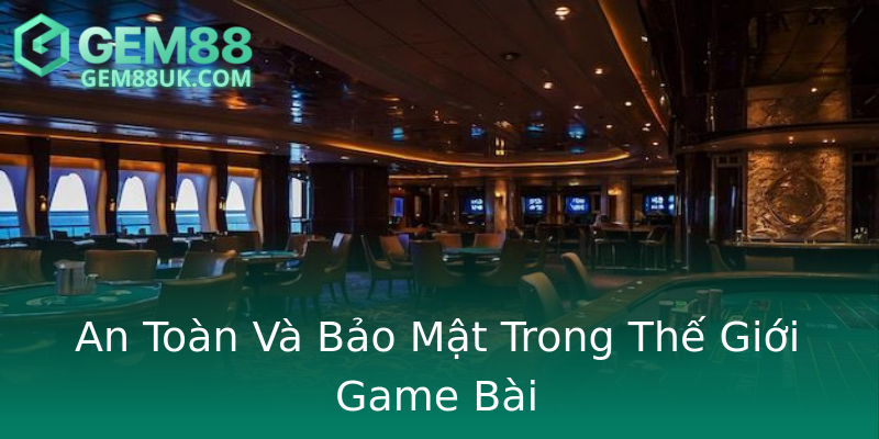An Toàn Và Bảo Mật Trong Thế Giới Game Bài