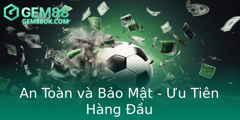 An Toàn và Bảo Mật - Ưu Tiên Hàng Đầu