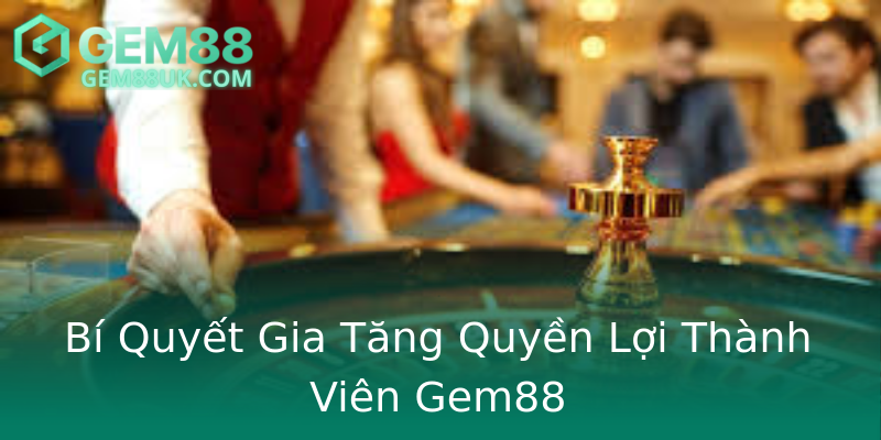 Bí Quyết Gia Tăng Quyền Lợi Thành Viên Gem88