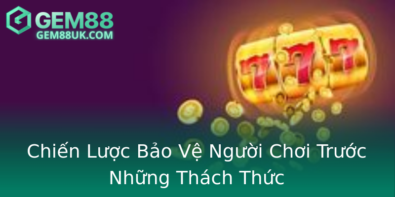 Chiến Lược Bảo Vệ Người Chơi Trước Những Thách Thức