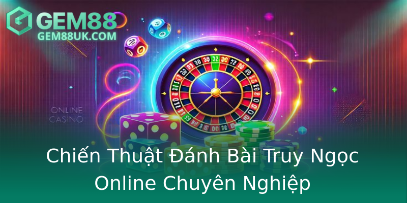 Chiến Thuật Đánh Bài Truy Ngọc Online Chuyên Nghiệp
