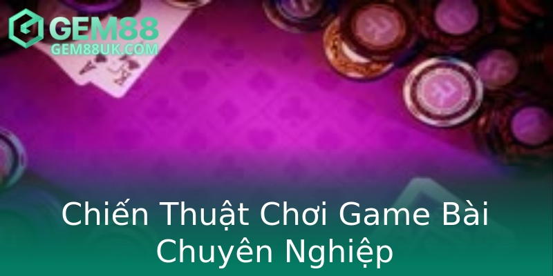 Chiến Thuật Chơi Game Bài Chuyên Nghiệp