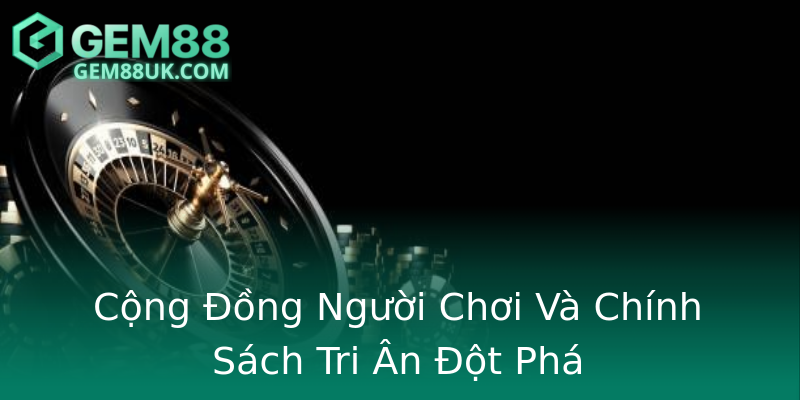 Cộng Đồng Người Chơi Và Chính Sách Tri Ân Đột Phá