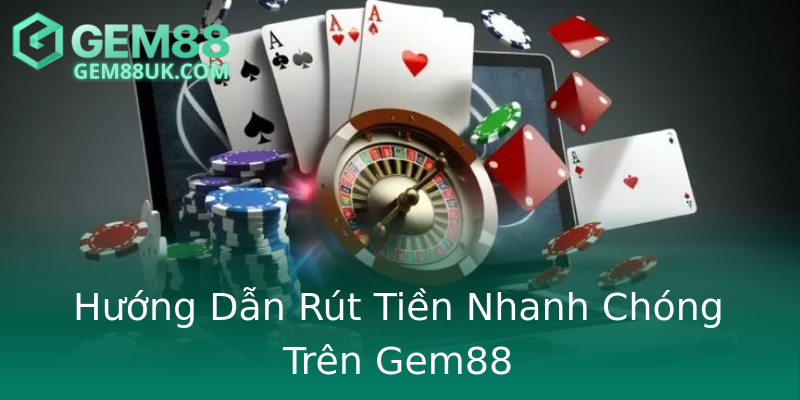 Hướng Dẫn Rút Tiền Nhanh Chóng Trên Gem88