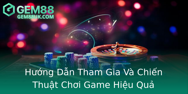 Hướng Dẫn Tham Gia Và Chiến Thuật Chơi Game Hiệu Quả