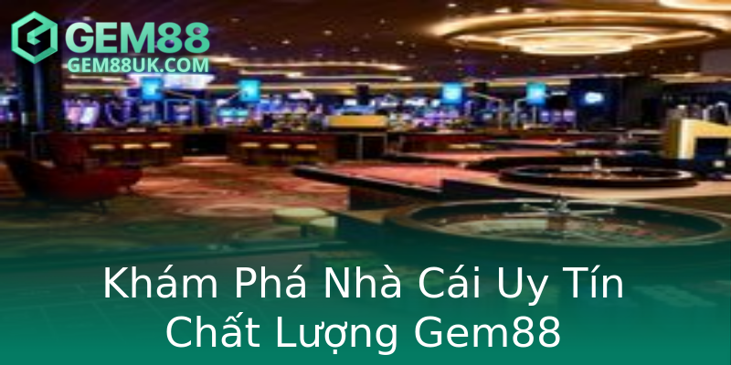 Khám Phá Nhà Cái Uy Tín Chất Lượng Gem88