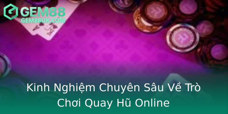 Kinh Nghiệm Chuyên Sâu Về Trò Chơi Quay Hũ Online