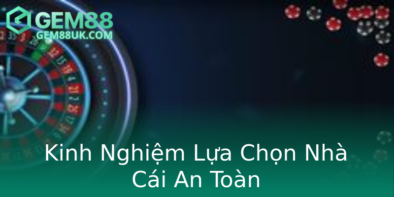 Kinh Nghiệm Lựa Chọn Nhà Cái An Toàn