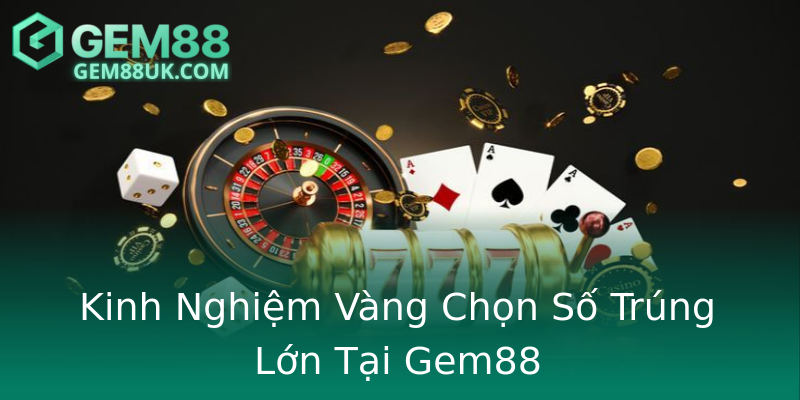 Kinh Nghiệm Vàng Chọn Số Trúng Lớn Tại Gem88
