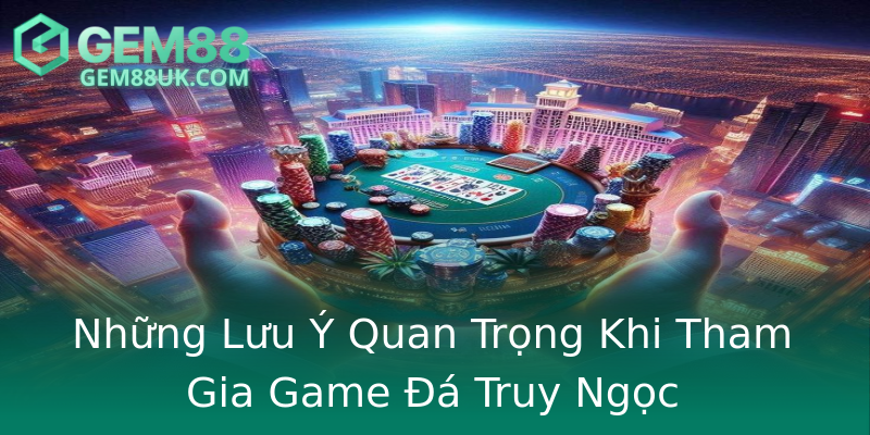Những Lưu Ý Quan Trọng Khi Tham Gia Game Đá Truy Ngọc