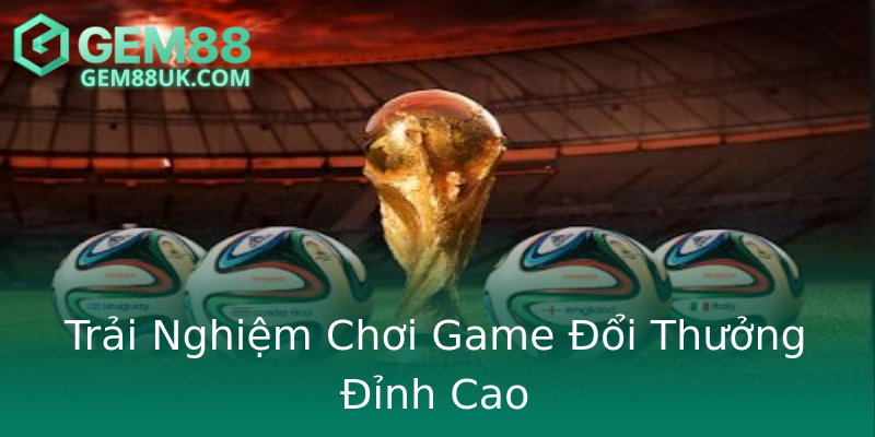 Trải Nghiệm Chơi Game Đổi Thưởng Đỉnh Cao