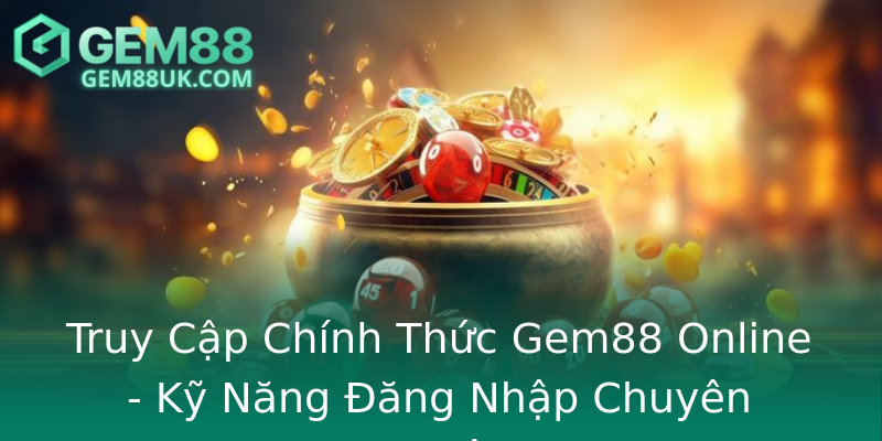 Truy Cập Chính Thức Gem88 Online - Kỹ Năng Đăng Nhập Chuyên Nghiệp