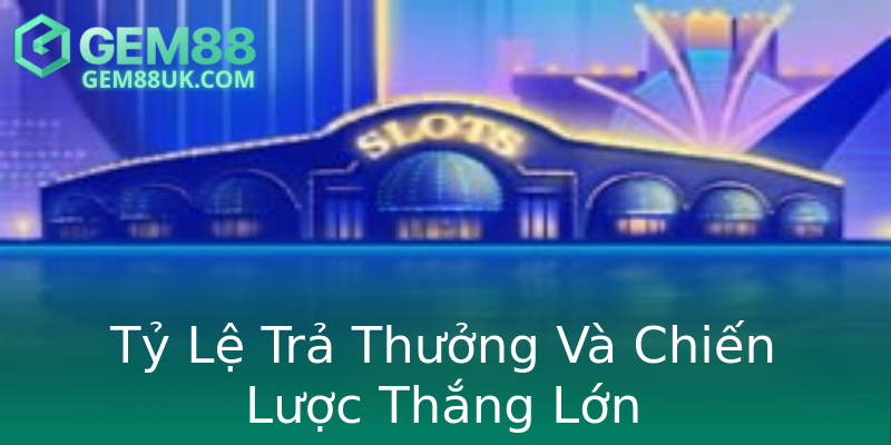 Tỷ Lệ Trả Thưởng Và Chiến Lược Thắng Lớn